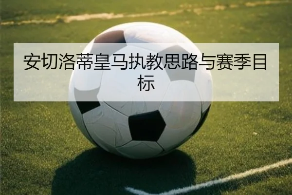 安切洛蒂皇马执教思路与赛季目标